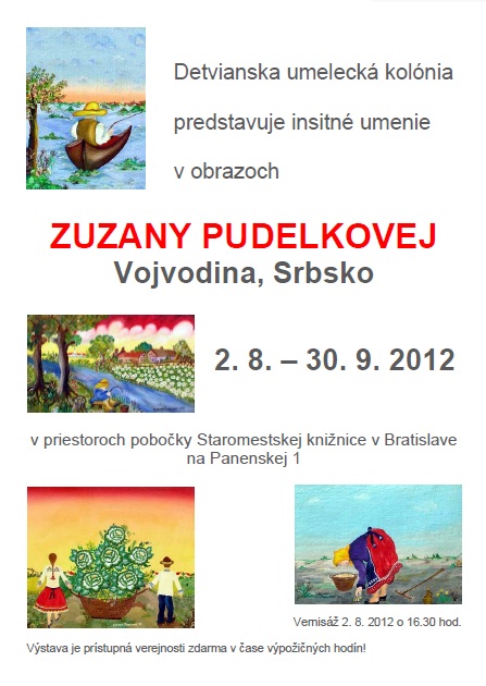 Príďte si pozrieť výstavu insitnej maliarky Zuzany Pudelkovej zo srbskej Vojvodiny do Staromestskej knižnice na Panenskej 1. Vernisáž bude 2. augusta 2012 o 16.30 h. Výstava bude prístupná verejnosti v čase výpožičných hodín do 30. 9. 2012.