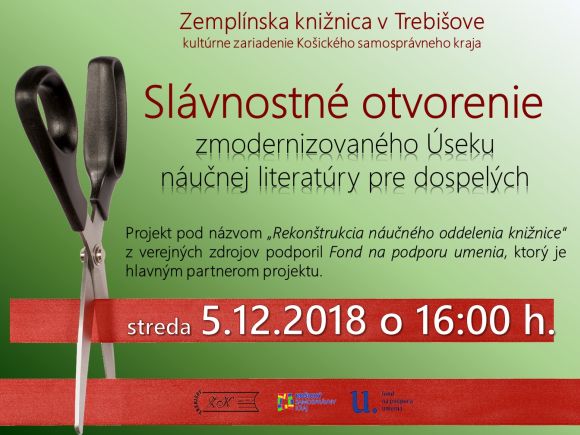 Pozývame Vás na slávnostné otvorenie zrekonštruovaných a zmodernizovaných priestorov Zemplínskej knižnice v Trebišove - Úseku náučnej literatúry pre dospelých, v rámci projektu „Rekonštrukcia náučného oddelenia knižnice“, ktorý z verejných zdrojov podporil Fond na podporu umenia, ako hlavný partner projektu, 5. decembra 2018  o 16:00 h.